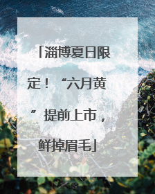 淄博夏日限定！“六月黄”提前上市，鲜掉眉毛